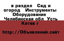  в раздел : Сад и огород » Инструменты. Оборудование . Челябинская обл.,Усть-Катав г.